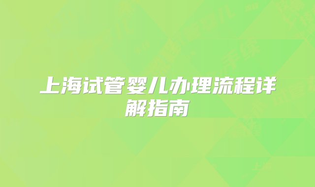 上海试管婴儿办理流程详解指南