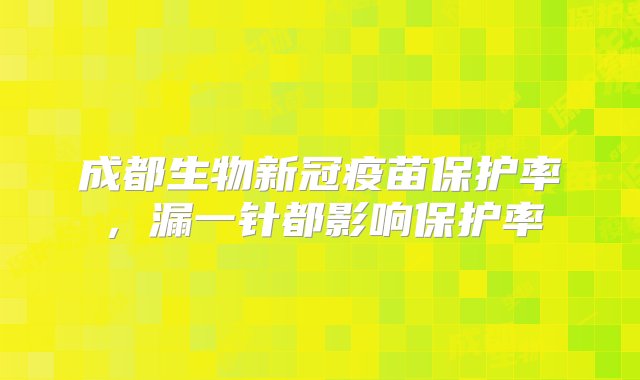 成都生物新冠疫苗保护率，漏一针都影响保护率