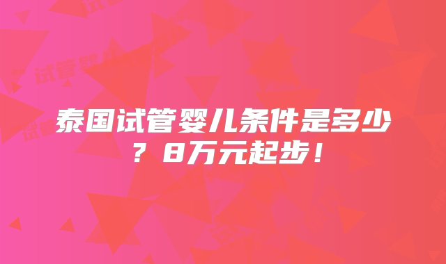 泰国试管婴儿条件是多少？8万元起步！