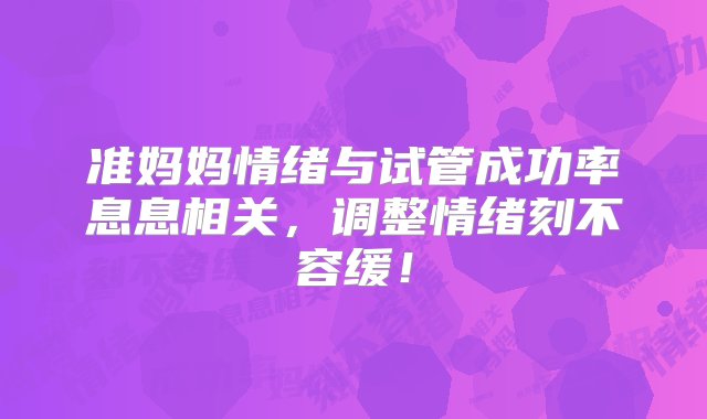 准妈妈情绪与试管成功率息息相关，调整情绪刻不容缓！