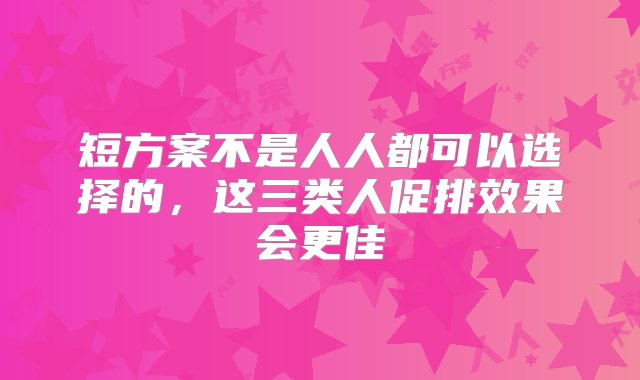 短方案不是人人都可以选择的，这三类人促排效果会更佳