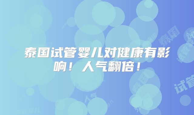 泰国试管婴儿对健康有影响！人气翻倍！