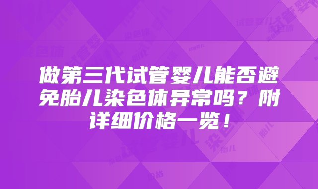 做第三代试管婴儿能否避免胎儿染色体异常吗？附详细价格一览！