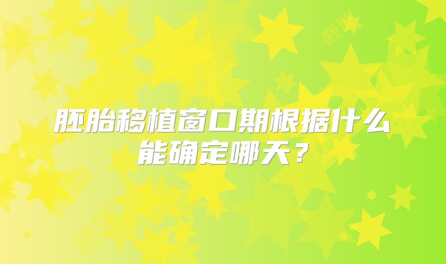 胚胎移植窗口期根据什么能确定哪天？