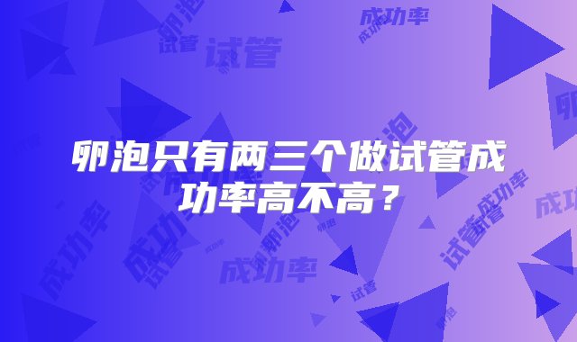 卵泡只有两三个做试管成功率高不高？