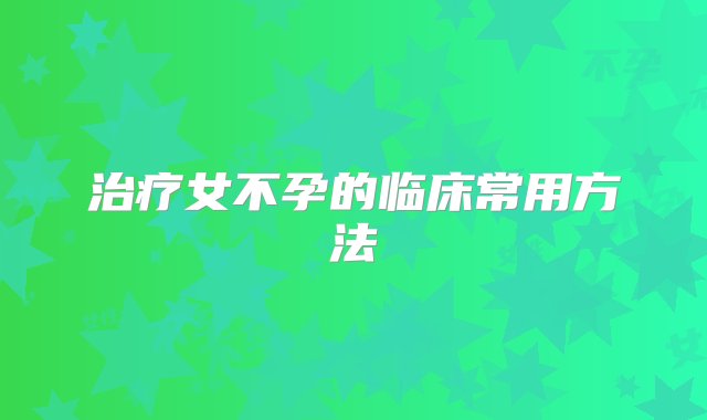 治疗女不孕的临床常用方法