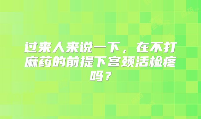 过来人来说一下，在不打麻药的前提下宫颈活检疼吗？