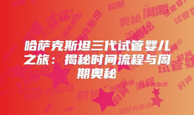 哈萨克斯坦三代试管婴儿之旅：揭秘时间流程与周期奥秘