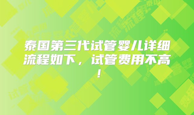 泰国第三代试管婴儿详细流程如下，试管费用不高！