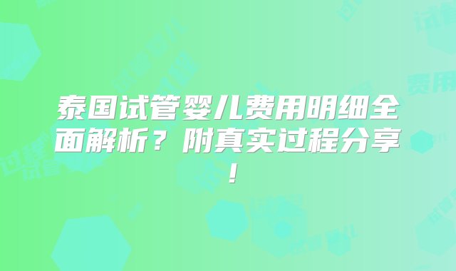 泰国试管婴儿费用明细全面解析？附真实过程分享！