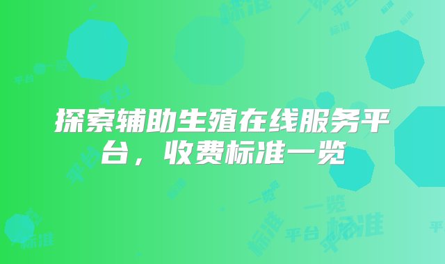 探索辅助生殖在线服务平台，收费标准一览