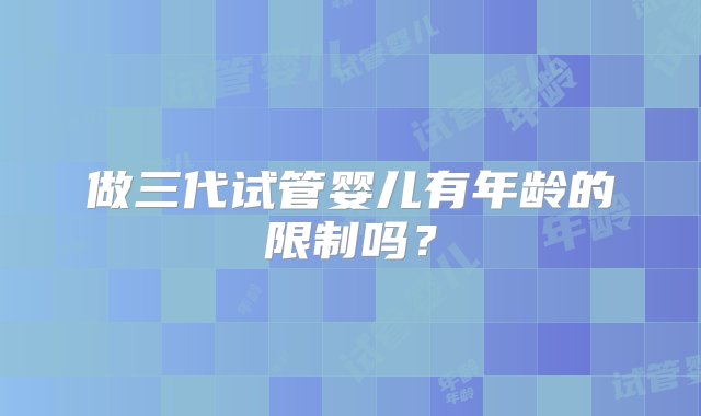 做三代试管婴儿有年龄的限制吗？