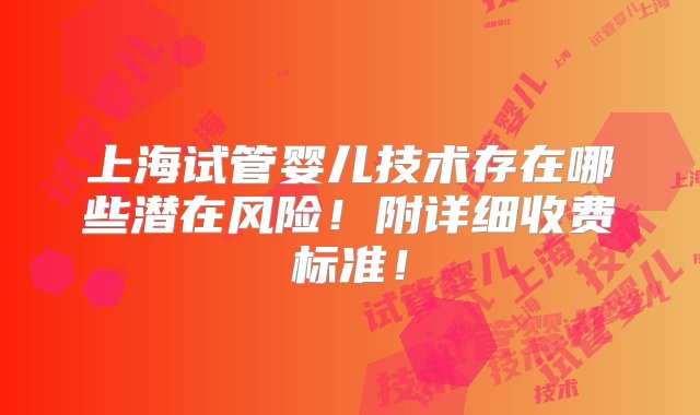 上海试管婴儿技术存在哪些潜在风险！附详细收费标准！