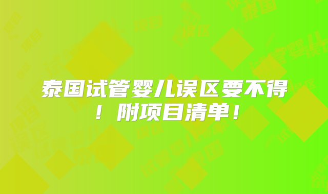 泰国试管婴儿误区要不得！附项目清单！