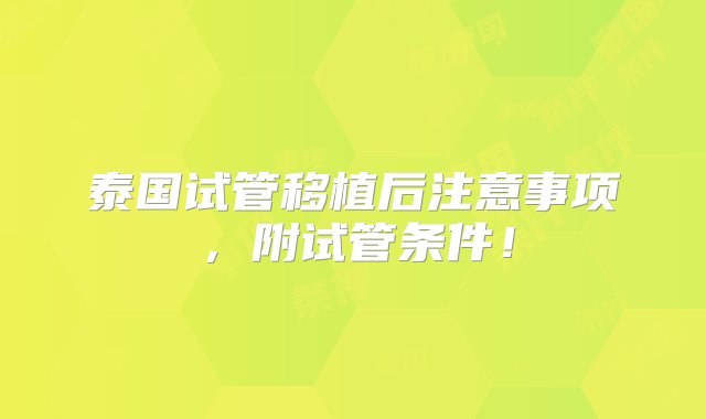 泰国试管移植后注意事项，附试管条件！