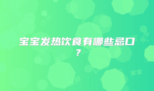 宝宝发热饮食有哪些忌口？