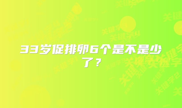 33岁促排卵6个是不是少了？