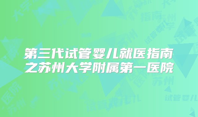 第三代试管婴儿就医指南之苏州大学附属第一医院