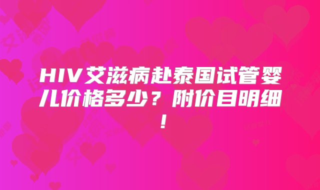 HIV艾滋病赴泰国试管婴儿价格多少？附价目明细！