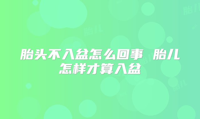 胎头不入盆怎么回事 胎儿怎样才算入盆