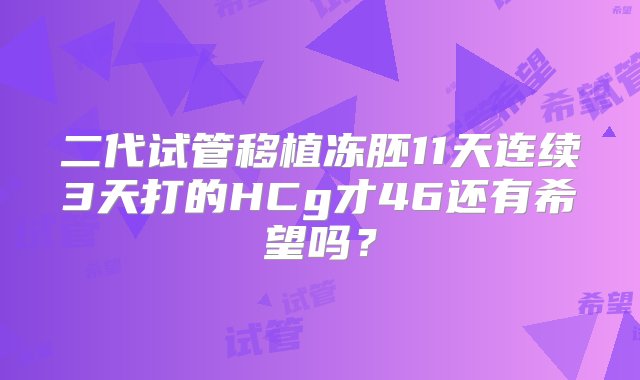 二代试管移植冻胚11天连续3天打的HCg才46还有希望吗？