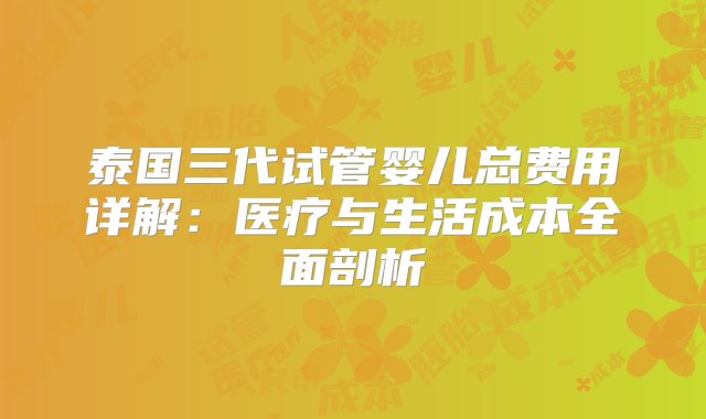 泰国三代试管婴儿总费用详解：医疗与生活成本全面剖析