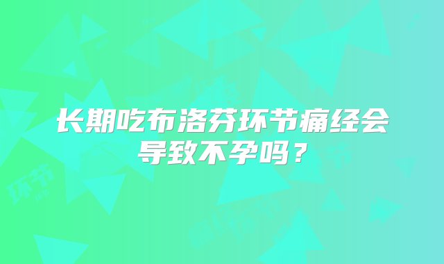 长期吃布洛芬环节痛经会导致不孕吗？