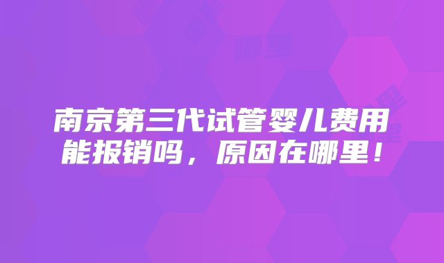 南京第三代试管婴儿费用能报销吗，原因在哪里！