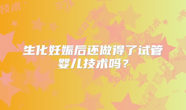 生化妊娠后还做得了试管婴儿技术吗？