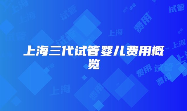 上海三代试管婴儿费用概览