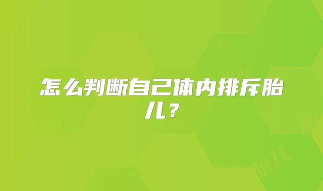 怎么判断自己体内排斥胎儿？