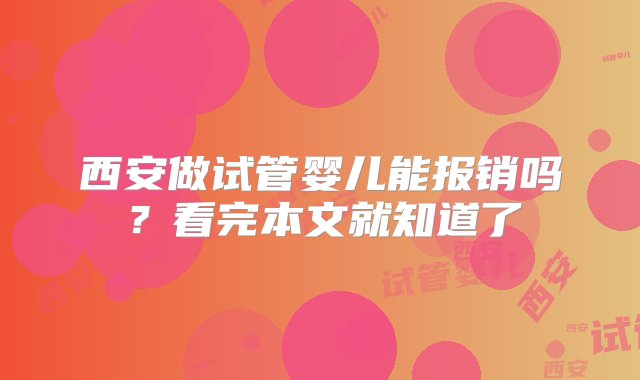 西安做试管婴儿能报销吗？看完本文就知道了