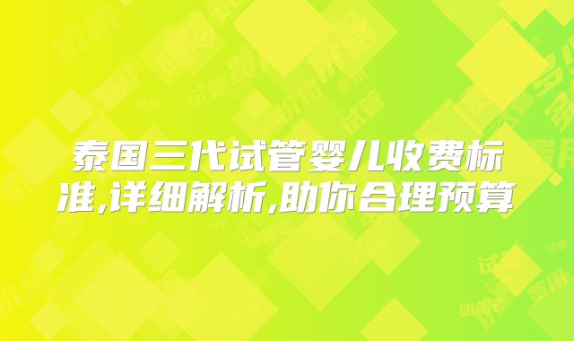 泰国三代试管婴儿收费标准,详细解析,助你合理预算