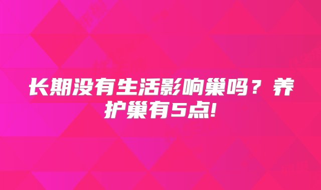 长期没有生活影响巢吗？养护巢有5点!