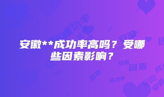 安徽**成功率高吗？受哪些因素影响？