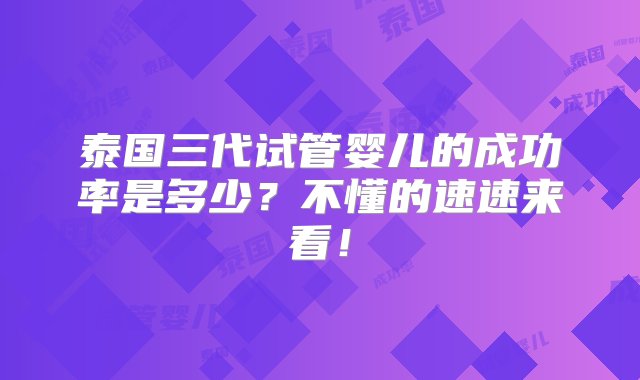 泰国三代试管婴儿的成功率是多少？不懂的速速来看！