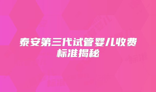 泰安第三代试管婴儿收费标准揭秘