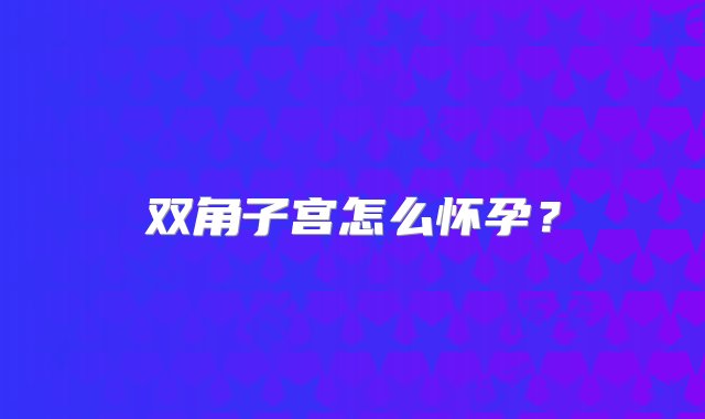 双角子宫怎么怀孕？