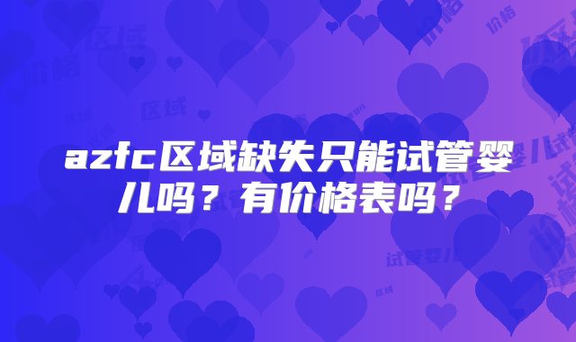 azfc区域缺失只能试管婴儿吗？有价格表吗？