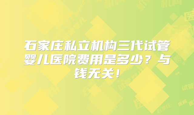 石家庄私立机构三代试管婴儿医院费用是多少？与钱无关！