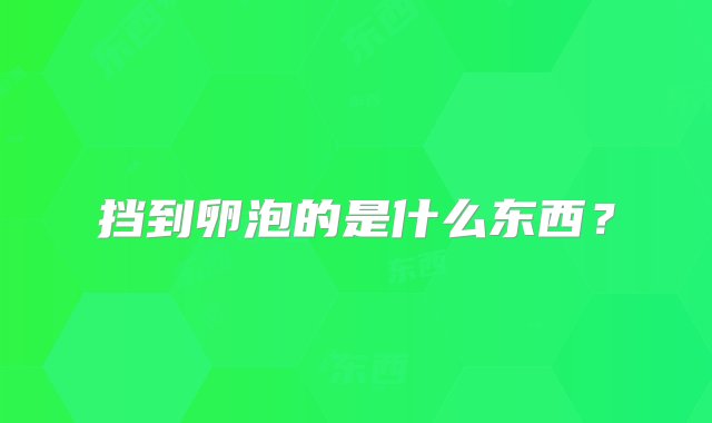 挡到卵泡的是什么东西？