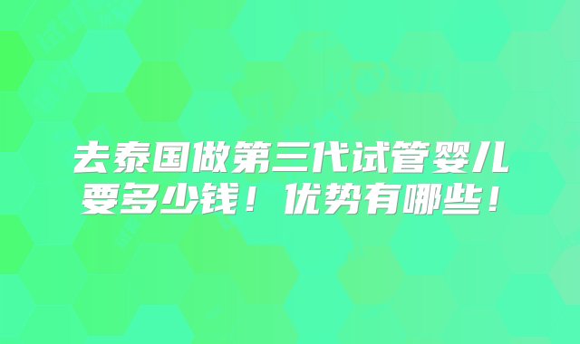 去泰国做第三代试管婴儿要多少钱！优势有哪些！