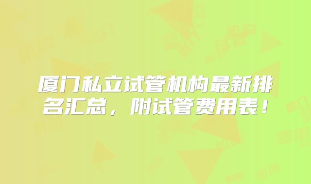 厦门私立试管机构最新排名汇总，附试管费用表！