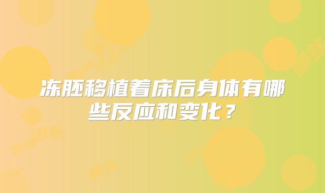 冻胚移植着床后身体有哪些反应和变化？