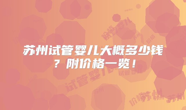 苏州试管婴儿大概多少钱？附价格一览！