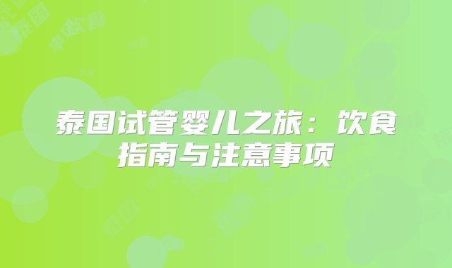 泰国试管婴儿之旅：饮食指南与注意事项