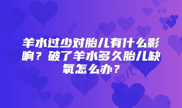 羊水过少对胎儿有什么影响？破了羊水多久胎儿缺氧怎么办？