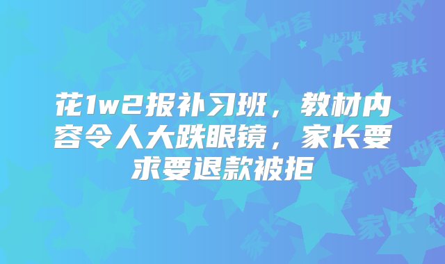 花1w2报补习班，教材内容令人大跌眼镜，家长要求要退款被拒