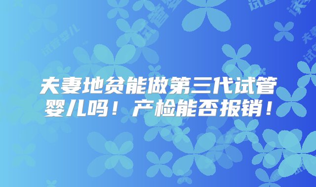 夫妻地贫能做第三代试管婴儿吗！产检能否报销！