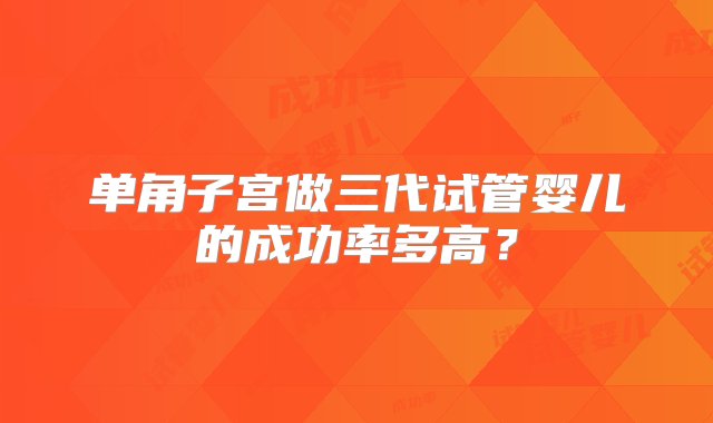 单角子宫做三代试管婴儿的成功率多高？